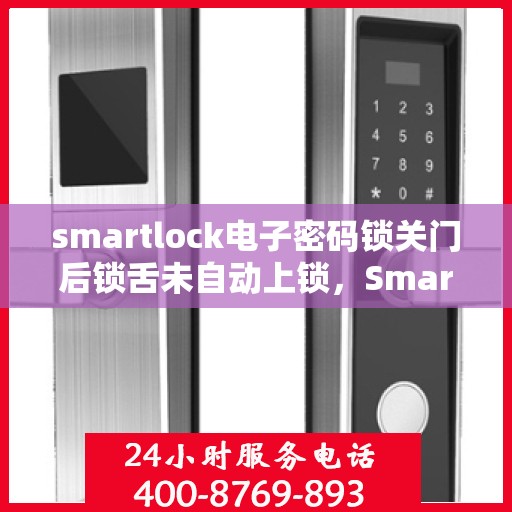 smartlock电子密码锁关门后锁舌未自动上锁，Smartlock电子密码锁锁舌未自动上锁问题解析