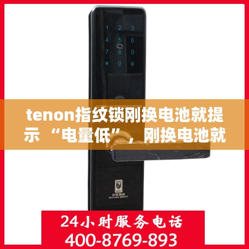 tenon指纹锁刚换电池就提示 “电量低”，刚换电池就提示电量低，Tenon指纹锁出现意外状况解析