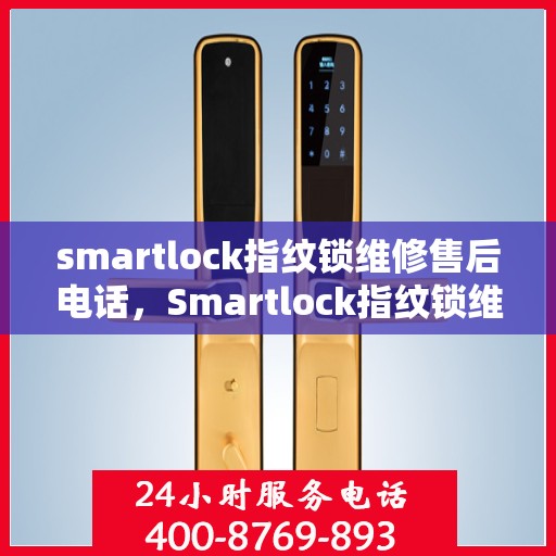 smartlock指纹锁维修售后电话，Smartlock指纹锁维修售后联系电话及常见问题解决方案