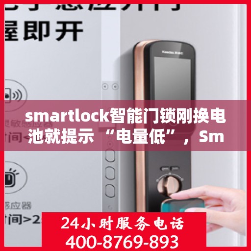 smartlock智能门锁刚换电池就提示 “电量低”，Smartlock智能门锁新电池却提示电量低，问题究竟何在？