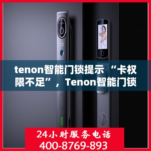 tenon智能门锁提示 “卡权限不足”，Tenon智能门锁提示卡权限不足，解锁方法与原因解析