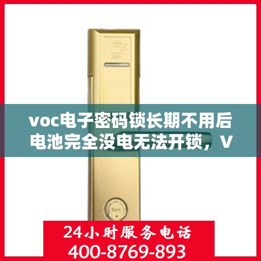 voc电子密码锁长期不用后电池完全没电无法开锁，VOC电子密码锁长期不用导致电池耗尽无法开锁解决方案