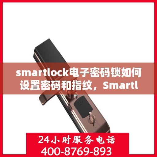 smartlock电子密码锁如何设置密码和指纹，Smartlock电子密码锁密码与指纹设置指南