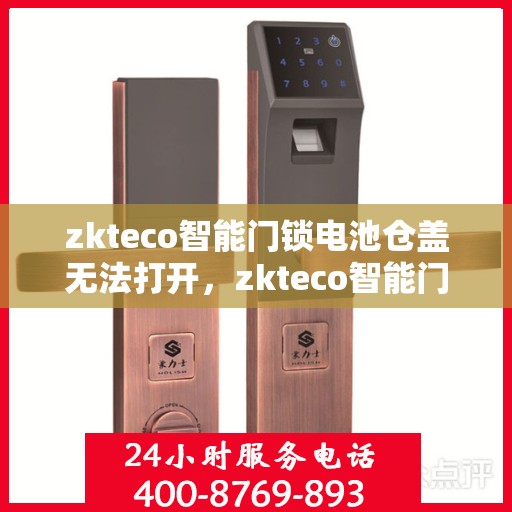 zkteco智能门锁电池仓盖无法打开，zkteco智能门锁电池仓盖开启难题解析