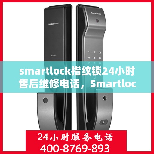 smartlock指纹锁24小时售后维修电话，Smartlock指纹锁全天候售后维修服务热线