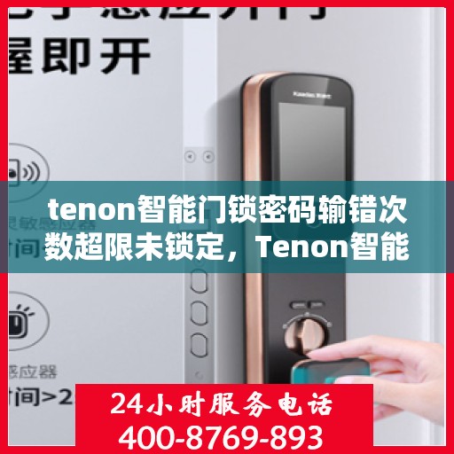 tenon智能门锁密码输错次数超限未锁定，Tenon智能门锁，密码输错超限，智能锁定来护航安全