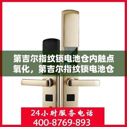 第吉尔指纹锁电池仓内触点氧化，第吉尔指纹锁电池仓内触点氧化问题解析与解决方案