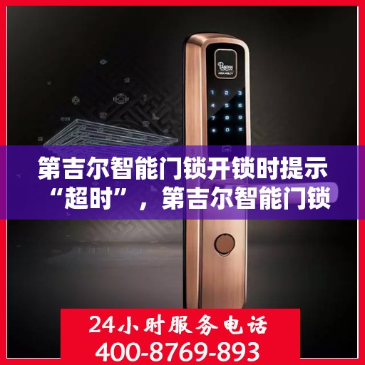 第吉尔智能门锁开锁时提示 “超时”，第吉尔智能门锁超时提示解析及解决方案