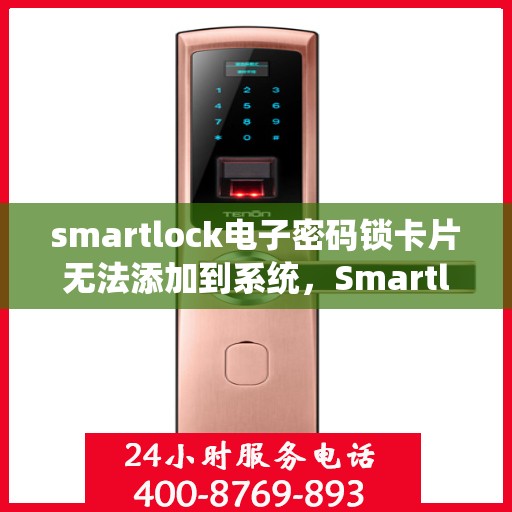 smartlock电子密码锁卡片无法添加到系统，Smartlock电子密码锁卡片添加失败问题解析