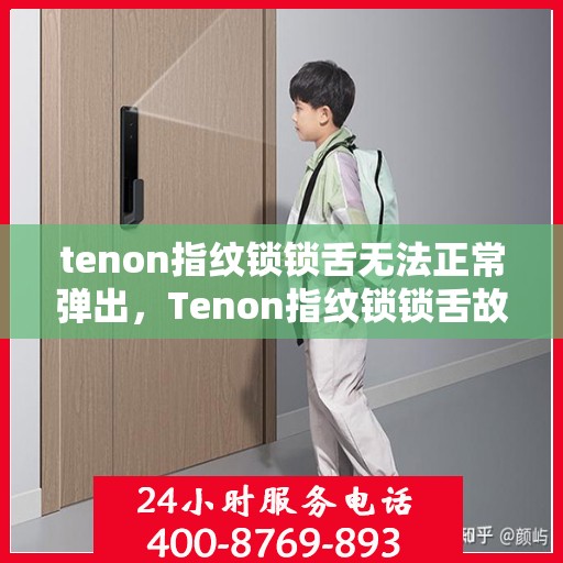 tenon指纹锁锁舌无法正常弹出，Tenon指纹锁锁舌故障，无法弹出问题解析与解决方案