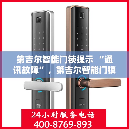 第吉尔智能门锁提示 “通讯故障”，第吉尔智能门锁通讯故障提示，解锁问题，智能生活的小挑战
