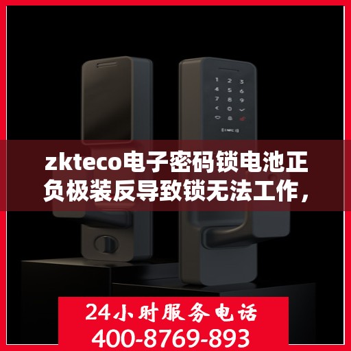 zkteco电子密码锁电池正负极装反导致锁无法工作，电子密码锁电池正负极装反引发故障解析