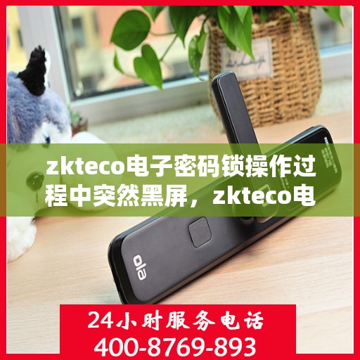 zkteco电子密码锁操作过程中突然黑屏，zkteco电子密码锁突发黑屏故障解析