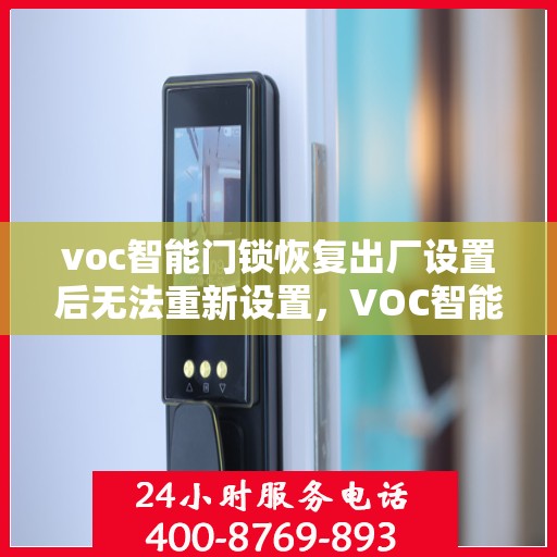 voc智能门锁恢复出厂设置后无法重新设置，VOC智能门锁重置后无法二次设置解决方案