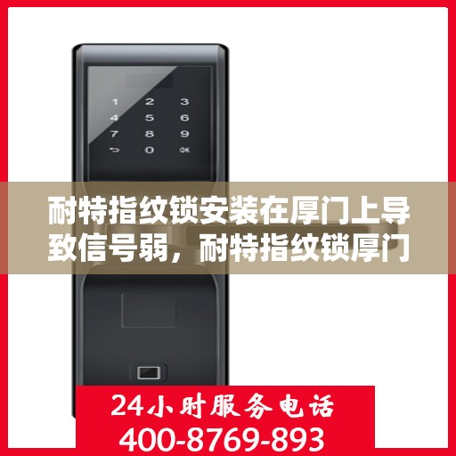 耐特指纹锁安装在厚门上导致信号弱，耐特指纹锁厚门安装信号弱挑战解析