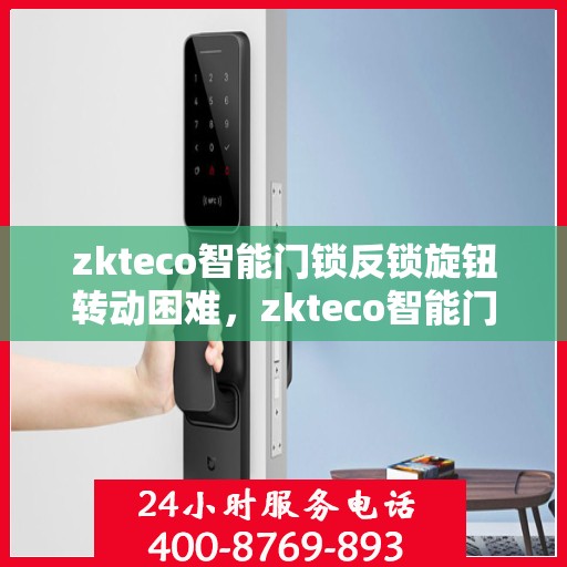 zkteco智能门锁反锁旋钮转动困难，zkteco智能门锁反锁旋钮转动问题解析