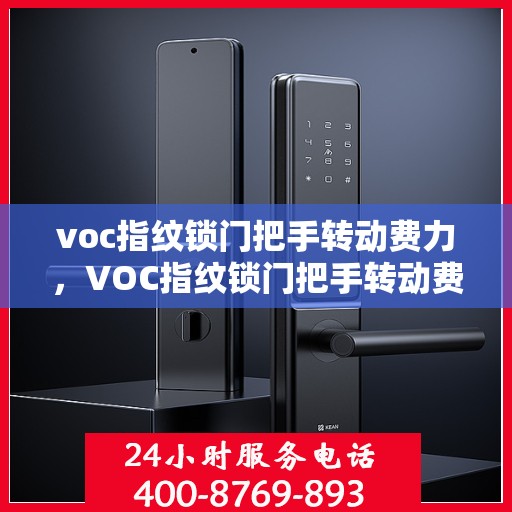 voc指纹锁门把手转动费力，VOC指纹锁门把手转动费力，原因解析与解决方案