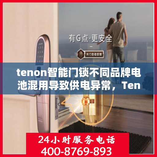 tenon智能门锁不同品牌电池混用导致供电异常，Tenon智能门锁电池混用引发供电异常问题探讨