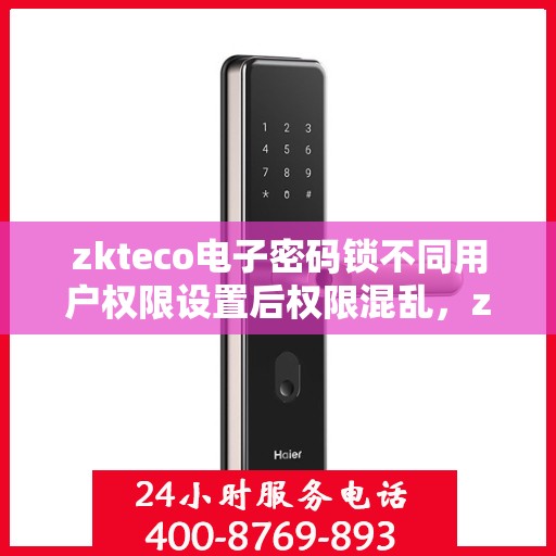 zkteco电子密码锁不同用户权限设置后权限混乱，zkteco电子密码锁权限设置混乱解析与解决方案