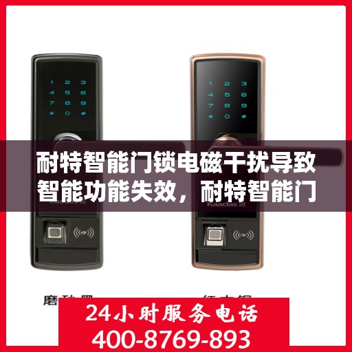 耐特智能门锁电磁干扰导致智能功能失效，耐特智能门锁电磁干扰引发智能功能失效问题揭秘