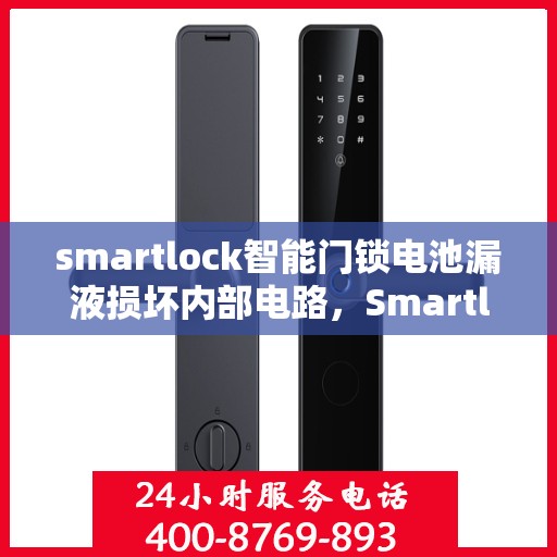 smartlock智能门锁电池漏液损坏内部电路，Smartlock智能门锁电池漏液故障导致内部电路受损