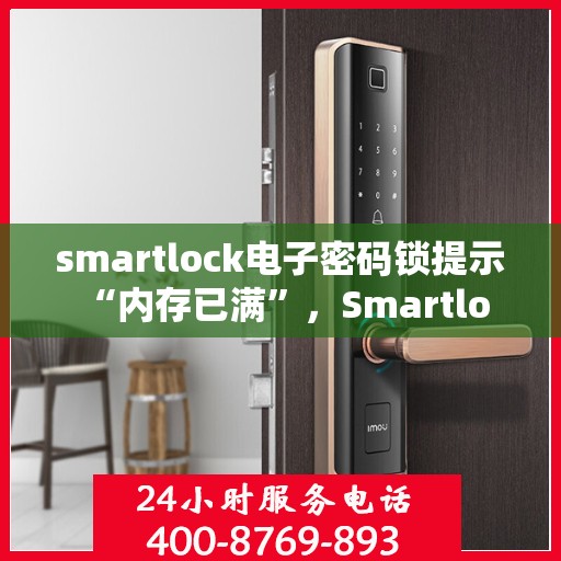 smartlock电子密码锁提示 “内存已满”，Smartlock电子密码锁遭遇内存瓶颈，如何应对内存已满警报？