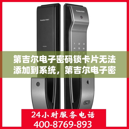 第吉尔电子密码锁卡片无法添加到系统，第吉尔电子密码锁卡片添加失败问题解析