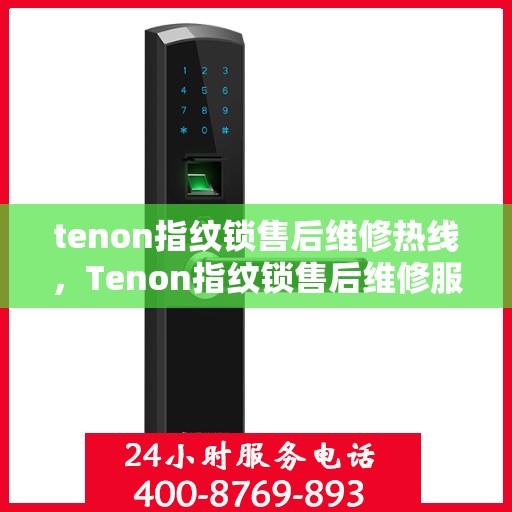 tenon指纹锁售后维修热线，Tenon指纹锁售后维修服务热线，专业解决您的锁具问题