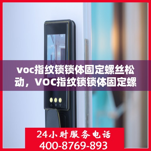 voc指纹锁锁体固定螺丝松动，VOC指纹锁锁体固定螺丝松动问题及解决方案