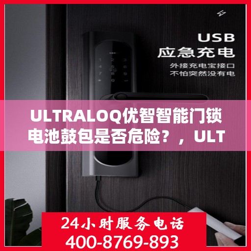 ULTRALOQ优智智能门锁电池鼓包是否危险？，ULTRALOQ智能门锁电池鼓包，安全隐患解析