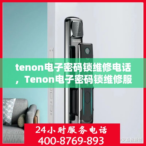 tenon电子密码锁维修电话，Tenon电子密码锁维修服务热线
