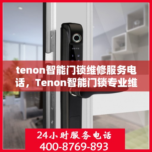 tenon智能门锁维修服务电话，Tenon智能门锁专业维修服务热线