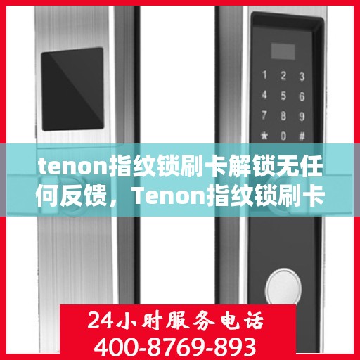 tenon指纹锁刷卡解锁无任何反馈，Tenon指纹锁刷卡解锁无声响应，解锁难题如何解决？