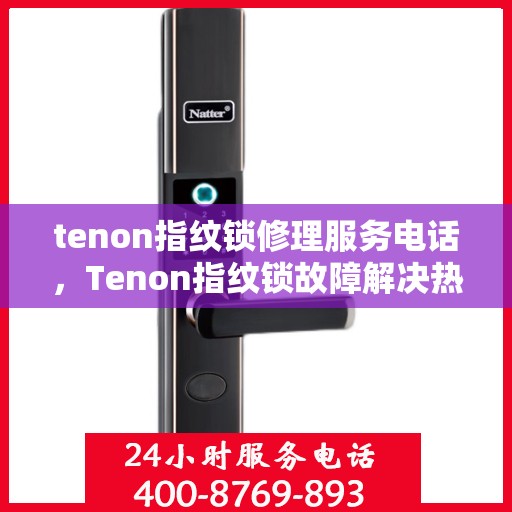 tenon指纹锁修理服务电话，Tenon指纹锁故障解决热线及专业维修服务电话