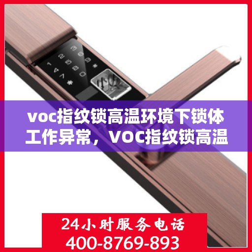 voc指纹锁高温环境下锁体工作异常，VOC指纹锁高温环境下锁体性能挑战与应对策略