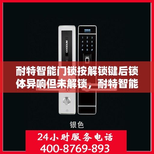 耐特智能门锁按解锁键后锁体异响但未解锁，耐特智能门锁解锁键异常，锁体异响却未能解锁的解决方案