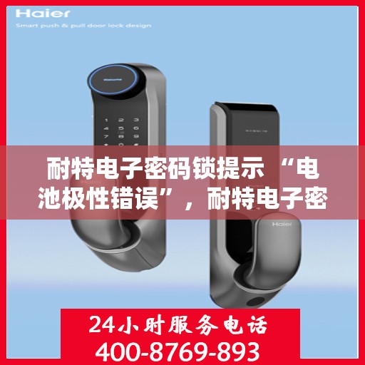 耐特电子密码锁提示 “电池极性错误”，耐特电子密码锁电池极性错误提示，正确使用电池，避免操作失误！