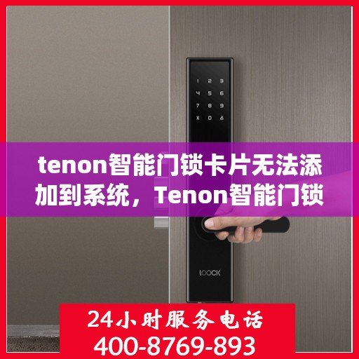 tenon智能门锁卡片无法添加到系统，Tenon智能门锁卡片无法集成系统——解决方案探究