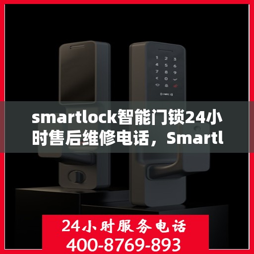 smartlock智能门锁24小时售后维修电话，Smartlock智能门锁全天候售后维修服务热线