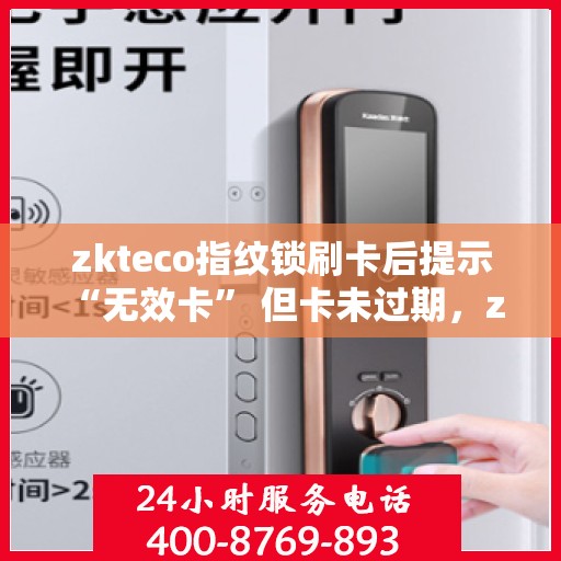 zkteco指纹锁刷卡后提示 “无效卡” 但卡未过期，zkteco指纹锁刷卡提示无效卡，卡片未过期原因解析