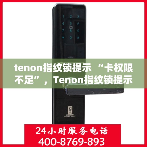 tenon指纹锁提示 “卡权限不足”，Tenon指纹锁提示卡权限不足，如何正确应对与解决？