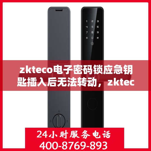 zkteco电子密码锁应急钥匙插入后无法转动，zkteco电子密码锁应急钥匙插入后锁芯故障分析与解决