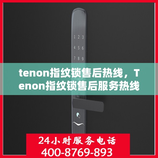 tenon指纹锁售后热线，Tenon指纹锁售后服务热线全解析