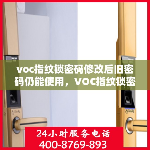 voc指纹锁密码修改后旧密码仍能使用，VOC指纹锁密码修改后旧密码仍有效，安全漏洞需警惕