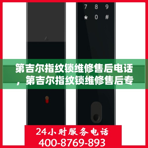 第吉尔指纹锁维修售后电话，第吉尔指纹锁维修售后专业电话服务指南