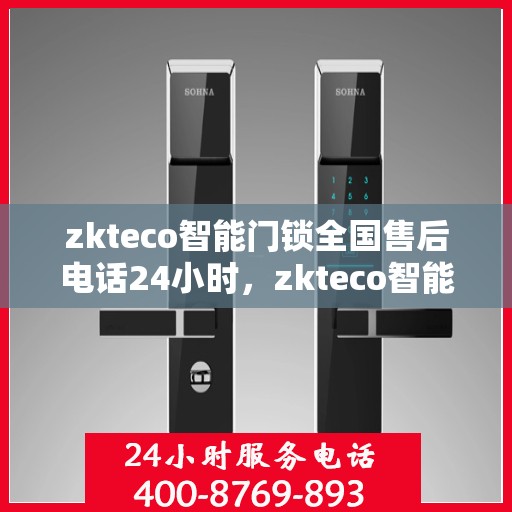 zkteco智能门锁全国售后电话24小时，zkteco智能门锁全天候全国售后电话，贴心服务随您所行