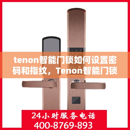 tenon智能门锁如何设置密码和指纹，Tenon智能门锁密码与指纹设置指南