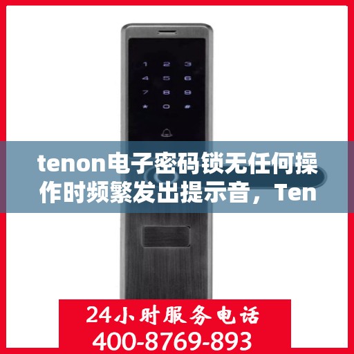 tenon电子密码锁无任何操作时频繁发出提示音，Tenon电子密码锁频繁发出提示音，原因解析与解决方案探究