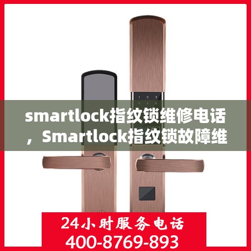 smartlock指纹锁维修电话，Smartlock指纹锁故障维修服务热线