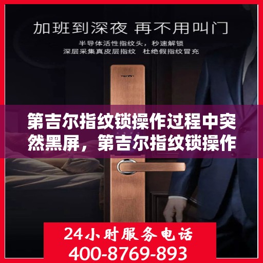 第吉尔指纹锁操作过程中突然黑屏，第吉尔指纹锁操作中的意外黑屏问题解析